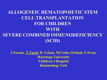 ALLOGENEIC HEMATOPOIETIC STEM CELL TRANSPLANTATION FOR CHILDREN WITH SEVERE COMBINED IMMUNODEFICIENCY (SCID) I.Tezcan, T.Turul, D. Uckan, M.Cetin, O.Sanal,