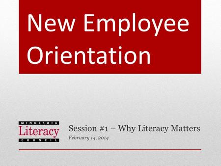 New Employee Orientation Session #1 – Why Literacy Matters February 14, 2014.