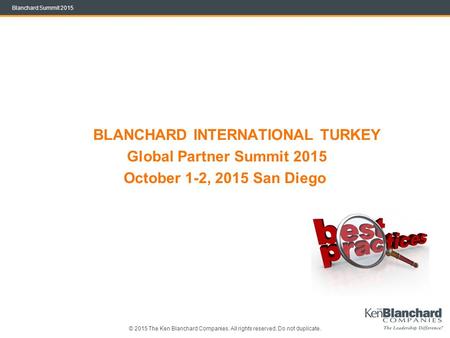 © 2015 The Ken Blanchard Companies. All rights reserved. Do not duplicate. Blanchard Summit 2015 BLANCHARD INTERNATIONAL TURKEY Global Partner Summit 2015.
