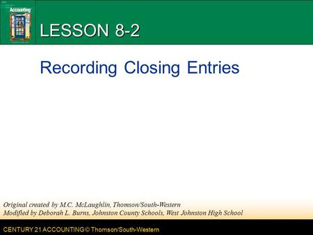 CENTURY 21 ACCOUNTING © Thomson/South-Western LESSON 8-2 Recording Closing Entries Original created by M.C. McLaughlin, Thomson/South-Western Modified.