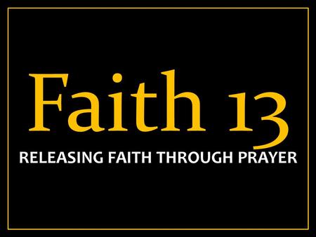 Faith 13 RELEASING FAITH THROUGH PRAYER. Phil 4:6-7 6 Be anxious for nothing, but in everything by prayer and supplication, with thanksgiving, let your.