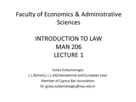 Faculty of Economics & Administrative Sciences INTRODUCTION TO LAW MAN 206 LECTURE 1 Gulay Suleymanoglu L.L.B(Hons), L.L.M(International and European Law)