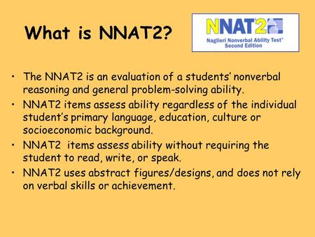 What is NNAT2? The NNAT2 is an evaluation of a students’ nonverbal reasoning and general problem-solving ability. NNAT2 items assess ability regardless.