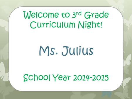 Welcome to 3 rd Grade Curriculum Night! Ms. Julius School Year 2014-2015.