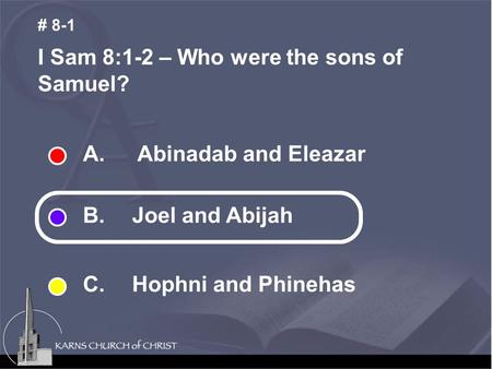 A. Abinadab and Eleazar B. Joel and Abijah C. Hophni and Phinehas I Sam 8:1-2 – Who were the sons of Samuel? # 8-1.