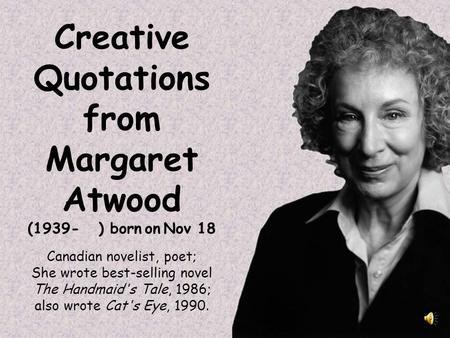 Creative Quotations from Margaret Atwood (1939- ) born on Nov 18 Canadian novelist, poet; She wrote best-selling novel The Handmaid's Tale, 1986; also.