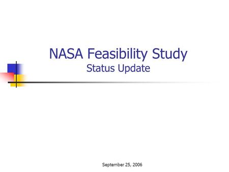 September 25, 2006 NASA Feasibility Study Status Update.