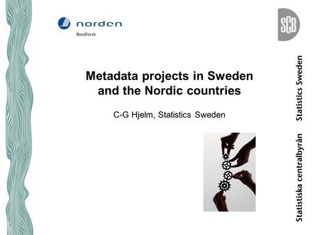 Metadata projects in Sweden and the Nordic countries C-G Hjelm, Statistics Sweden.