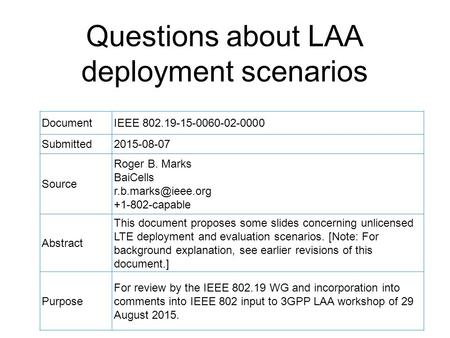 Questions about LAA deployment scenarios DocumentIEEE 802.19-15-0060-02-0000 Submitted2015-08-07 Source Roger B. Marks BaiCells +1-802-capable.