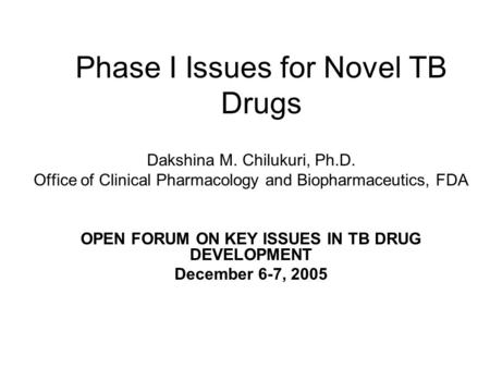 Phase I Issues for Novel TB Drugs Dakshina M. Chilukuri, Ph.D. Office of Clinical Pharmacology and Biopharmaceutics, FDA OPEN FORUM ON KEY ISSUES IN TB.