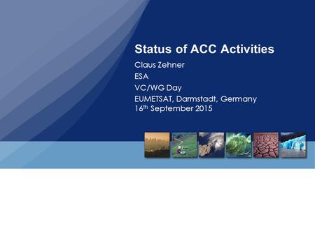 Status of ACC Activities Claus Zehner ESA VC/WG Day EUMETSAT, Darmstadt, Germany 16 th September 2015.