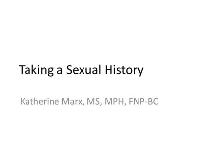 Taking a Sexual History Katherine Marx, MS, MPH, FNP-BC.