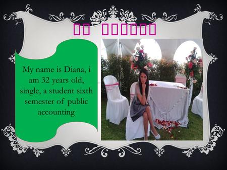 MY FAMILY My name is Diana, i am 32 years old, single, a student sixth semester of public accounting.