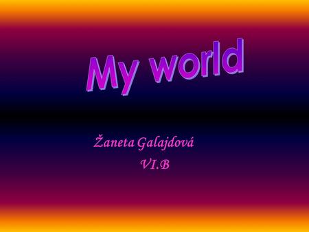 My world Žaneta Galajdová VI.B.