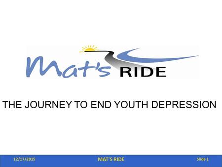 12/17/2015 MAT'S RIDE Slide 1 THE JOURNEY TO END YOUTH DEPRESSION.