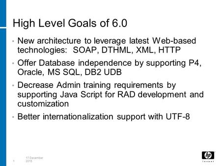 117 December 2015 High Level Goals of 6.0 New architecture to leverage latest Web-based technologies: SOAP, DTHML, XML, HTTP Offer Database independence.