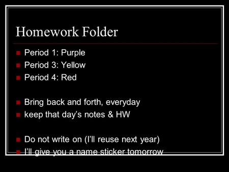 Homework Folder Period 1: Purple Period 3: Yellow Period 4: Red Bring back and forth, everyday keep that day’s notes & HW Do not write on (I’ll reuse next.