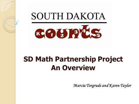 SD Math Partnership Project An Overview Marcia Torgrude and Karen Taylor.