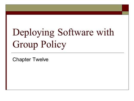 Deploying Software with Group Policy Chapter Twelve.