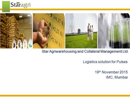 Star Agriwarehousing and Collateral Management Ltd.Star Agriwarehousing and Collateral Management Ltd Logistics solution for Pulses 19 th November 2015.