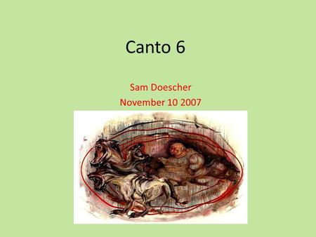 Canto 6 Sam Doescher November 10 2007 New Characters Ciacco-(means Pig) was a political figure in Florence who lived while Dante was alive. Cerberus-three-headed.