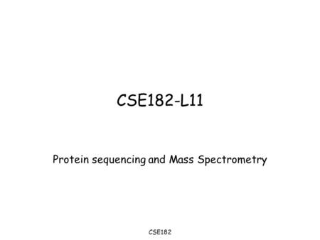 CSE182 CSE182-L11 Protein sequencing and Mass Spectrometry.