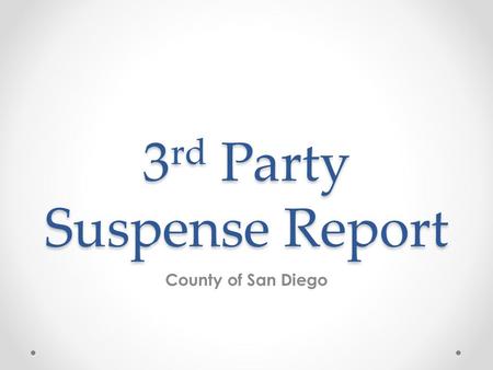 3 rd Party Suspense Report County of San Diego. Who should run this report? o All programs. When should this report be run? o This report should be run.