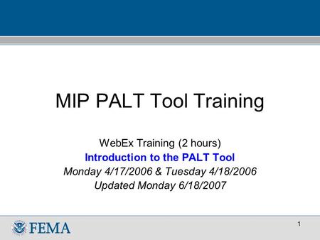 1 MIP PALT Tool Training WebEx Training (2 hours) Introduction to the PALT Tool Monday 4/17/2006 & Tuesday 4/18/2006 Updated Monday 6/18/2007.