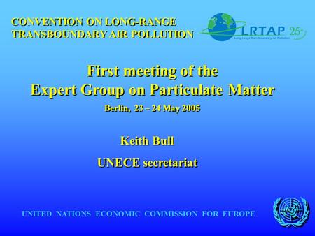 UNITED NATIONS ECONOMIC COMMISSION FOR EUROPE Keith Bull UNECE secretariat Keith Bull UNECE secretariat CONVENTION ON LONG-RANGE TRANSBOUNDARY AIR POLLUTION.