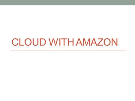 CLOUD WITH AMAZON. Amazon Web Services AWS is a collection of remote computing services Elastic Compute Cloud (EC2) provides scalable virtual private.