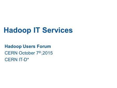 Hadoop IT Services Hadoop Users Forum CERN October 7 th,2015 CERN IT-D*
