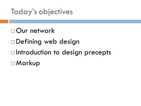 Today’s objectives  Our network  Defining web design  Introduction to design precepts  Markup.