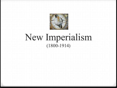 New Imperialism (1800-1914). 0 What is Imperialism? 0 Domination by one country of the political, economic, or cultural life of another country or region.
