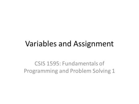 Variables and Assignment CSIS 1595: Fundamentals of Programming and Problem Solving 1.