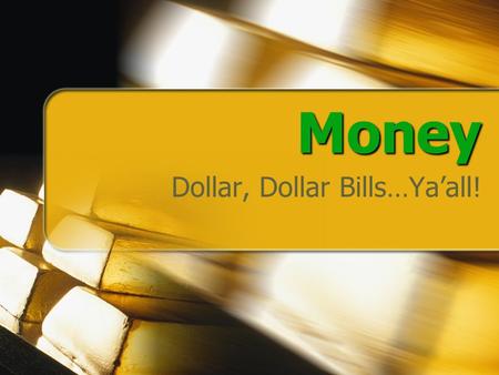 Money Dollar, Dollar Bills…Ya’all!. Focus Questions What is Money? What Can Be Used As Money? What characteristics are necessary for something to be good.