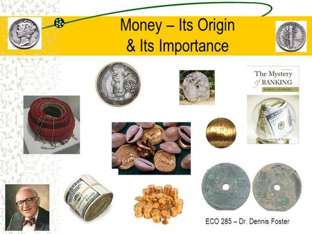 Money – Its Origin & Its Importance ECO 285 – Dr. Dennis Foster.