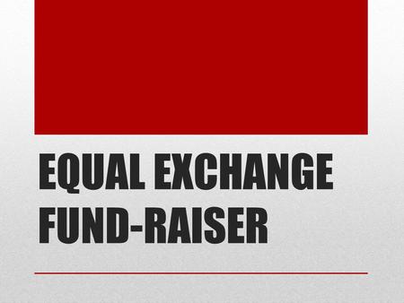 EQUAL EXCHANGE FUND-RAISER. WHAT IS THE PURPOSE? Raise money for the Phyllis Kavanaugh Scholarship Fund Sell products that are ethically and sustainably.