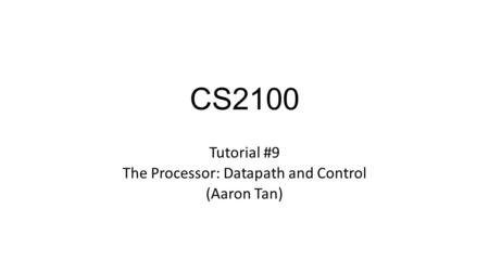 CS2100 Tutorial #9 The Processor: Datapath and Control (Aaron Tan)