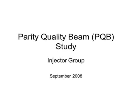 Parity Quality Beam (PQB) Study Injector Group September 2008.