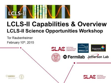 LCLS-II Capabilities & Overview LCLS-II Science Opportunities Workshop Tor Raubenheimer February 10 th, 2015.