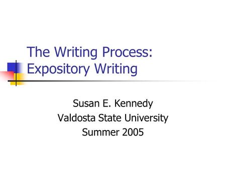 The Writing Process: Expository Writing Susan E. Kennedy Valdosta State University Summer 2005.