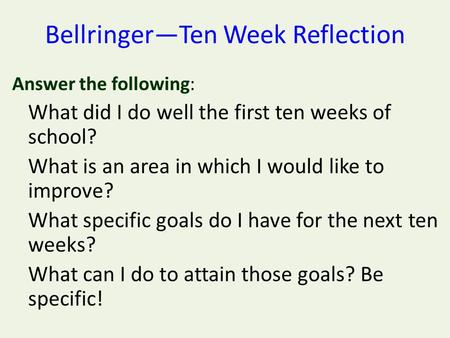 Bellringer—Ten Week Reflection Answer the following: What did I do well the first ten weeks of school? What is an area in which I would like to improve?