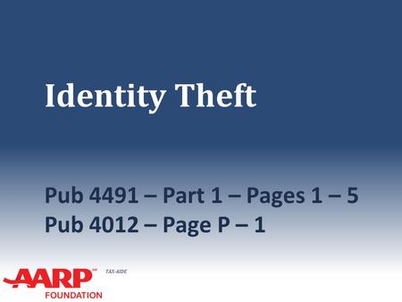 TAX-AIDE Identity Theft Pub 4491 – Part 1 – Pages 1 – 5 Pub 4012 – Page P – 1.