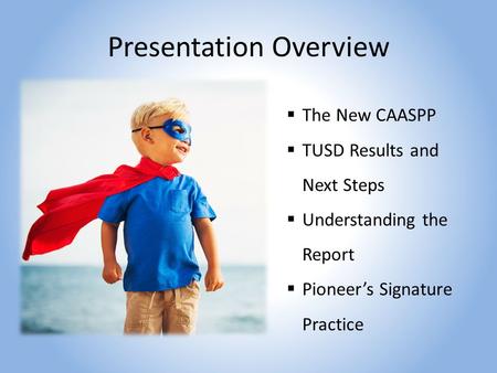 Presentation Overview  The New CAASPP  TUSD Results and Next Steps  Understanding the Report  Pioneer’s Signature Practice.