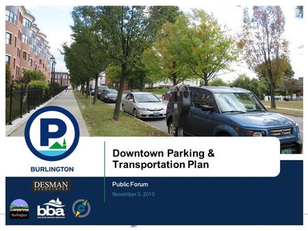 1 11.3.15 Park Burlington | Downtown Parking & Transportation Plan Downtown Parking & Transportation Plan Public Forum November 3, 2015.