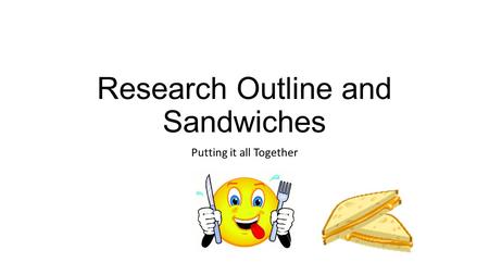 Research Outline and Sandwiches Putting it all Together.