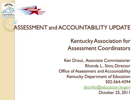 ASSESSMENT and ACCOUNTABILITY UPDATE Kentucky Association for Assessment Coordinators Ken Draut, Associate Commissioner Rhonda L.. Sims, Director Office.