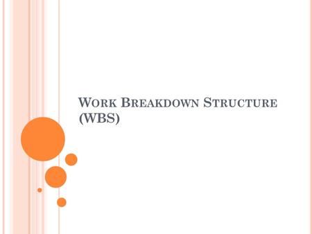 W ORK B REAKDOWN S TRUCTURE (WBS). W ORK B REAKDOWN S TRUCTURE  A method to organize the project total scope of work in a hierarchical structure where.