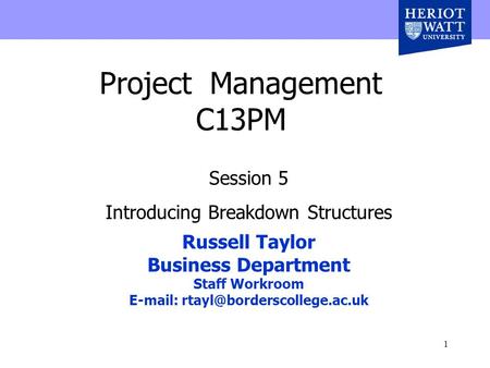 1 Project Management C13PM Session 5 Introducing Breakdown Structures Russell Taylor Business Department Staff Workroom