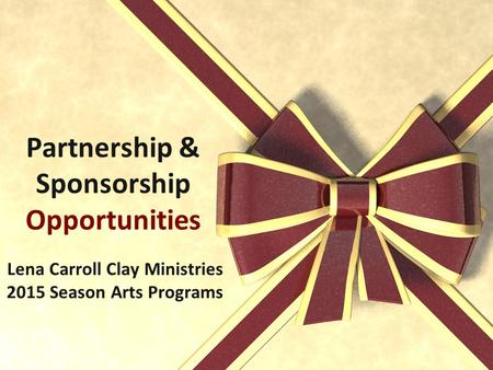 Partnership & Sponsorship Opportunities Lena Carroll Clay Ministries 2015 Season Arts Programs.